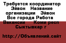 Требуется координатор Эйвон › Название организации ­ Эйвон - Все города Работа » Вакансии   . Коми респ.,Сыктывкар г.
